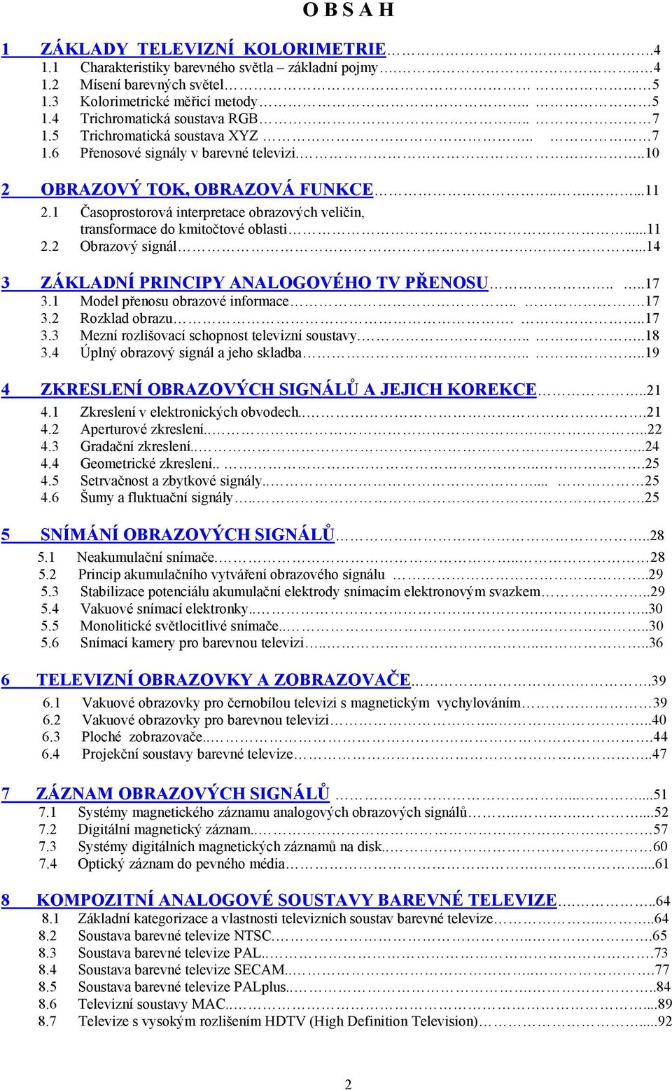 1 Časoprostorová interpretace obrazových veličin, transformace do kmitočtové oblasti...11 2.2 Obrazový signál....14 3 ZÁKLADNÍ PRINCIPY ANALOGOVÉHO TV PŘENOSU....17 3.