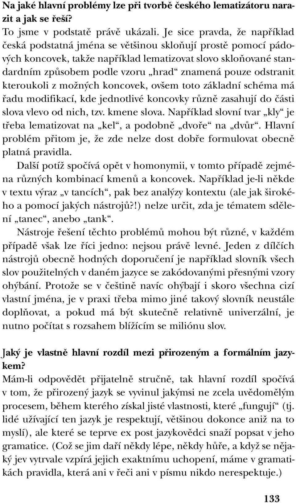 pouze odstranit kteroukoli z moïn ch koncovek, ov em toto základní schéma má fiadu modifikací, kde jednotlivé koncovky rûznû zasahují do ãásti slova vlevo od nich, tzv. kmene slova.