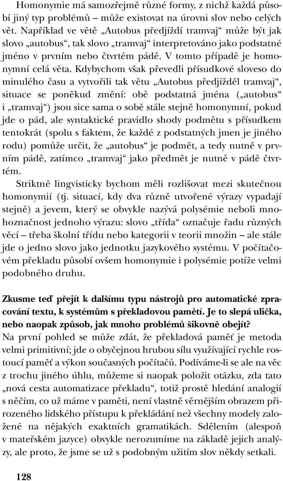 Kdybychom v ak pfievedli pfiísudkové sloveso do minulého ãasu a vytvofiili tak vûtu Autobus pfiedjíïdûl tramvaj, situace se ponûkud zmûní: obû podstatná jména ( autobus i tramvaj ) jsou sice sama o