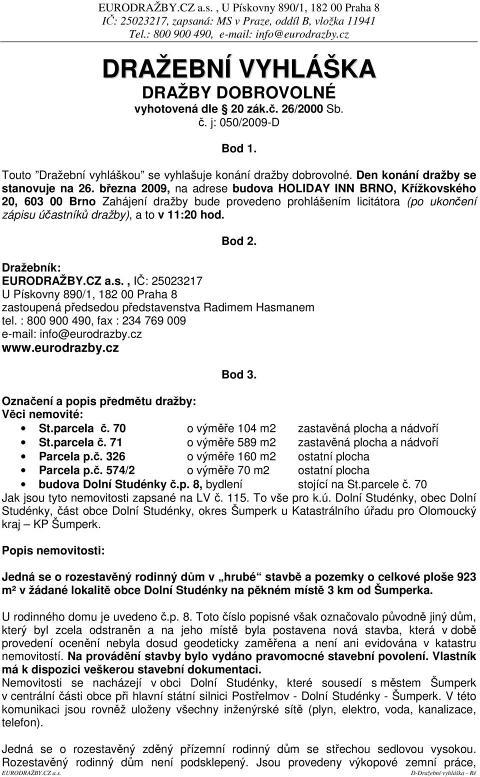 bezna 2009, na adrese budova HOLIDAY INN BRNO, Kížkovského 20, 603 00 Brno Zahájení dražby bude provedeno prohlášením licitátora (po ukonení zápisu úastník dražby), a to v 11:20 hod. Bod 2.