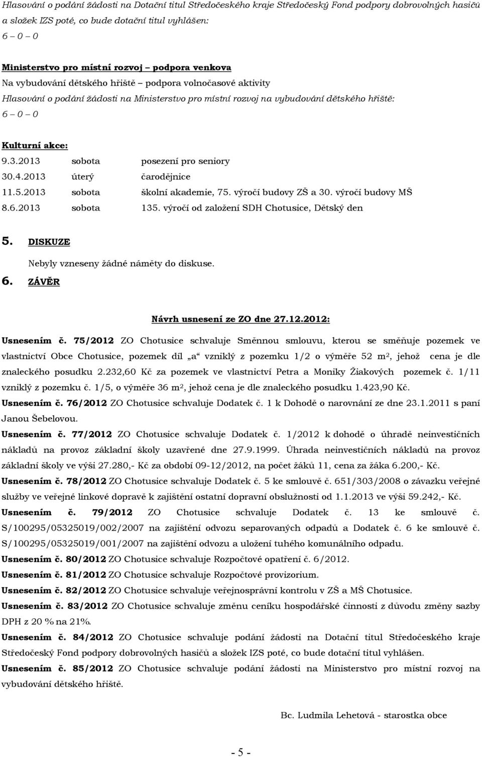 2013 sobota posezení pro seniory 30.4.2013 úterý čarodějnice 11.5.2013 sobota školní akademie, 75. výročí budovy ZŠ a 30. výročí budovy MŠ 8.6.2013 sobota 135.