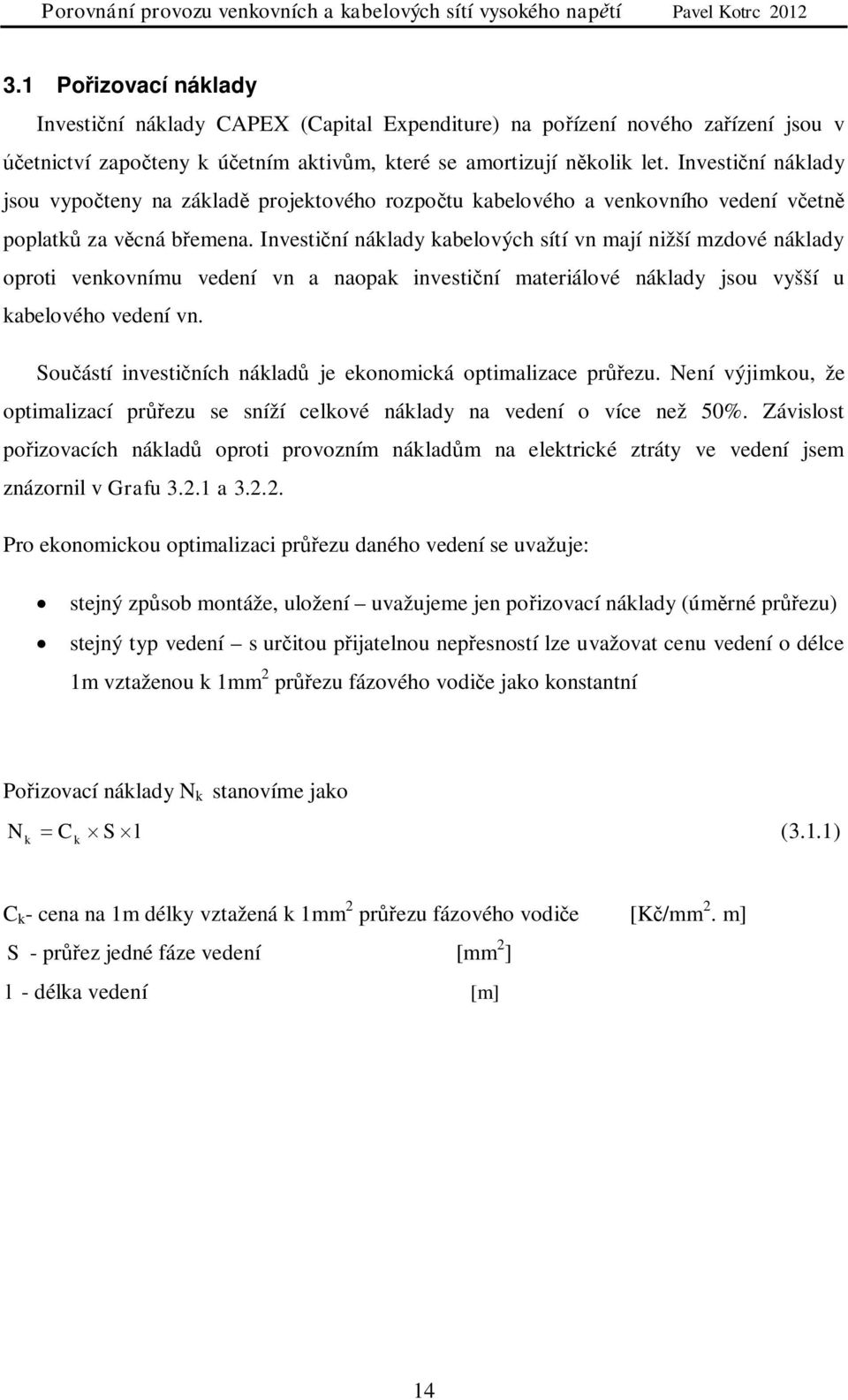 Investiní náklady kabelových sítí vn mají nižší mzdové náklady oproti venkovnímu vedení vn a naopak investiní materiálové náklady jsou vyšší u kabelového vedení vn.