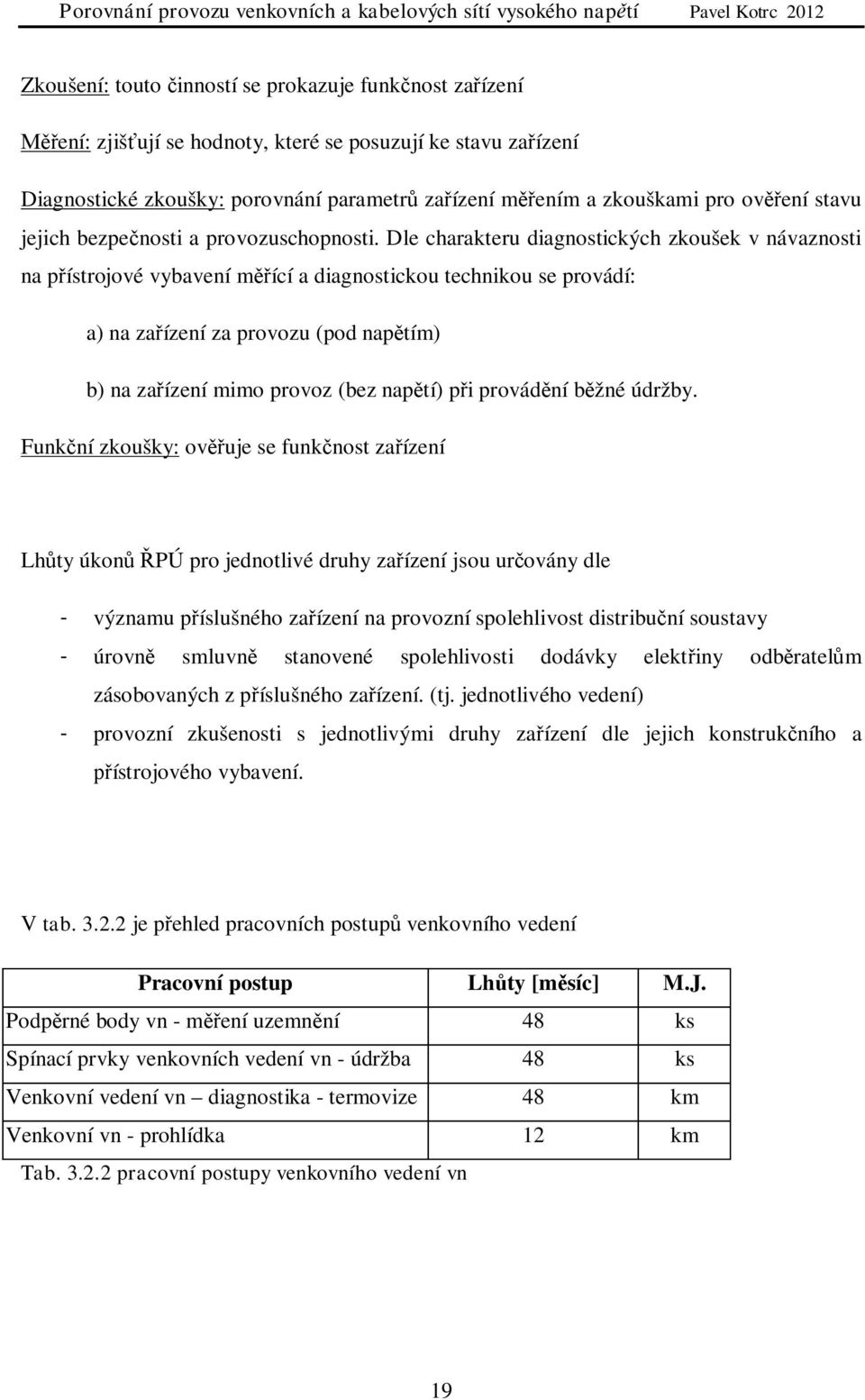 Dle charakteru diagnostických zkoušek v návaznosti na pístrojové vybavení mící a diagnostickou technikou se provádí: a) na zaízení za provozu (pod naptím) b) na zaízení mimo provoz (bez naptí) pi