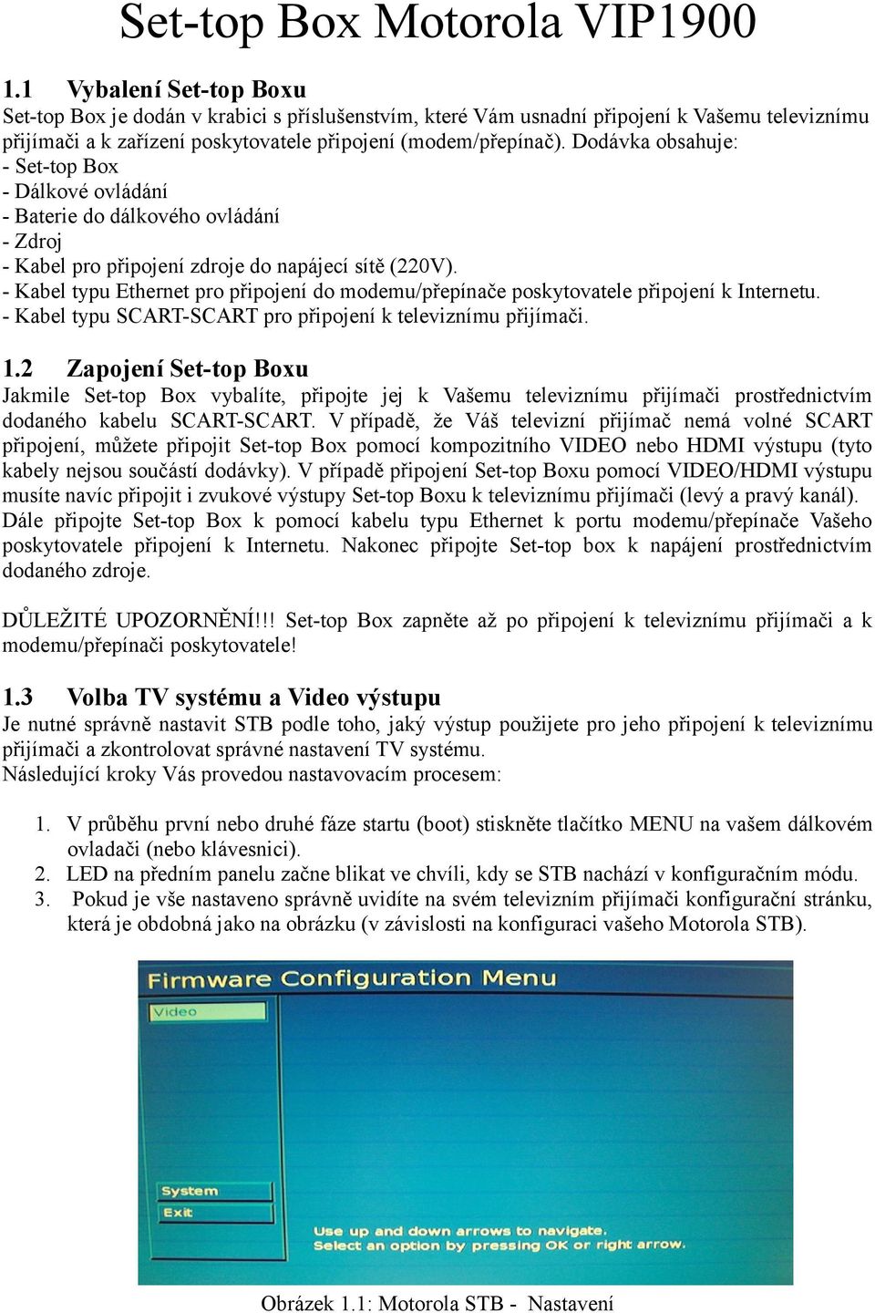 Dodávka obsahuje: - Set-top Box - Dálkové ovládání - Baterie do dálkového ovládání - Zdroj - Kabel pro připojení zdroje do napájecí sítě (220V).