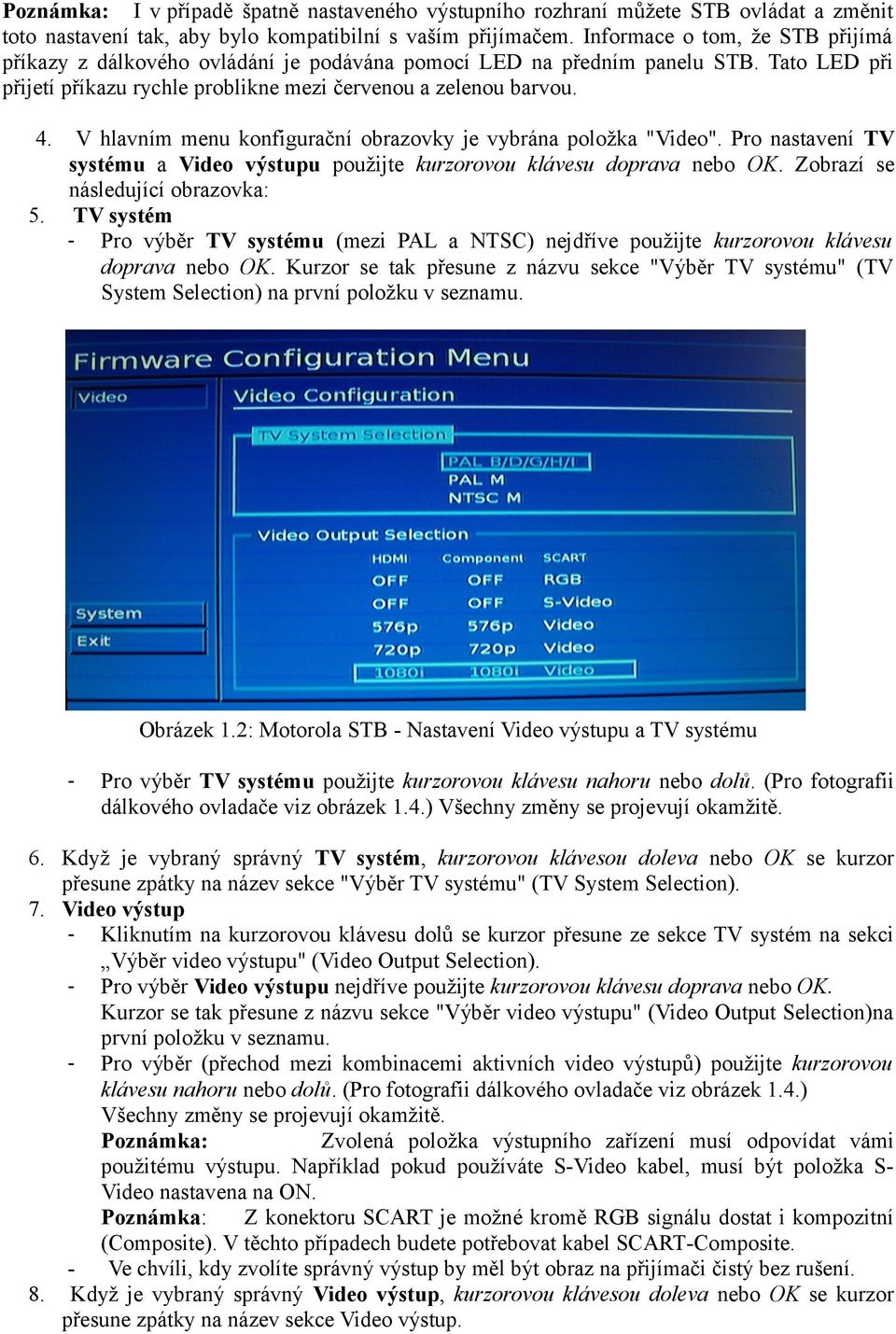 V hlavním menu konfigurační obrazovky je vybrána položka "Video". Pro nastavení TV systému a Video výstupu použijte kurzorovou klávesu doprava nebo OK. Zobrazí se následující obrazovka: 5.