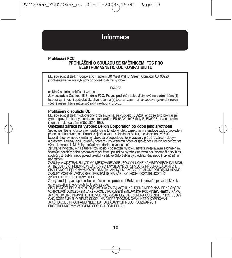 Provoz podléhá následujícím dvěma podmínkám: (1) toto zařízení nesmí způsobit škodlivé rušení a (2) toto zařízení musí akceptovat jakékoliv rušení, včetně rušení, které může způsobit nevhodný provoz.