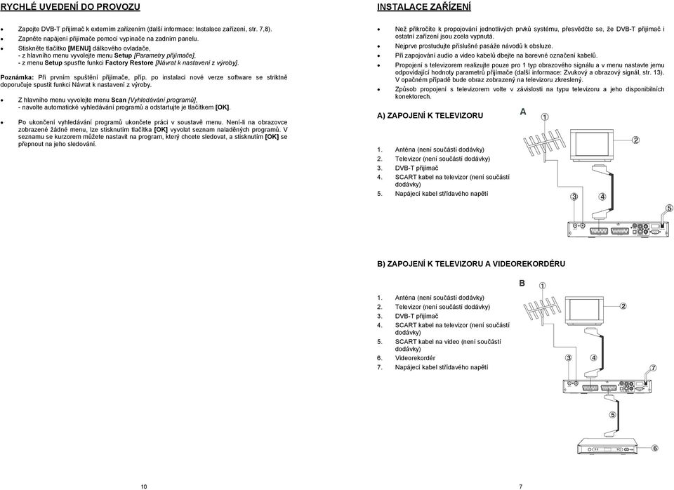 Stiskněte tlačítko [MENU] dálkového ovladače, - z hlavního menu vyvolejte menu Setup [Parametry přijímače], - z menu Setup spusťte funkci Factory Restore [Návrat k nastavení z výroby].