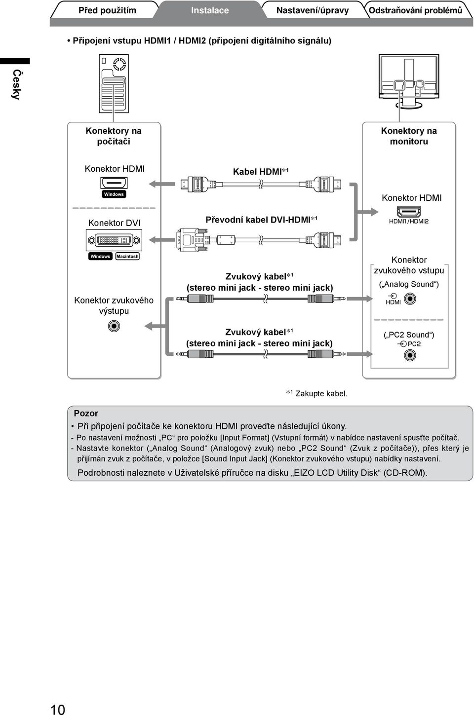 kabel. Pozor Při připojení počítače ke konektoru HDMI proveďte následující úkony. - Po nastavení možnosti PC pro položku [Input Format] (Vstupní formát) v nabídce nastavení spusťte počítač.