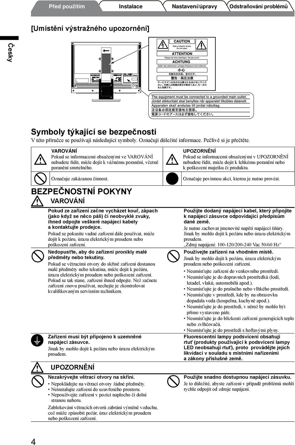 BEZPEČNOSTNÍ POKYNY VAROVÁNÍ Pokud ze zařízení začne vycházet kouř, zápach (jako když se něco pálí) či neobvyklé zvuky, ihned odpojte veškeré napájecí kabely a kontaktujte prodejce.