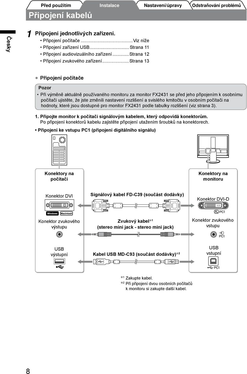 kmitočtu v osobním počítači na hodnoty, které jsou dostupné pro monitor FX2431 podle tabulky rozlišení (viz strana 3). 1. Připojte monitor k počítači signálovým kabelem, který odpovídá konektorům.