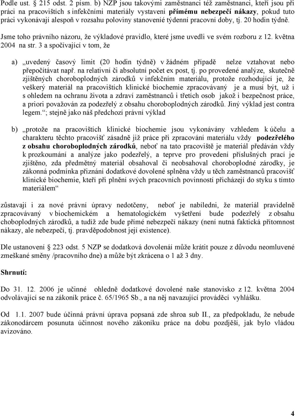 poloviny stanoveníé týdenní pracovní doby, tj. 20 hodin týdně. Jsme toho právního názoru, že výkladové pravidlo, které jsme uvedli ve svém rozboru z 12. května 2004 na str.