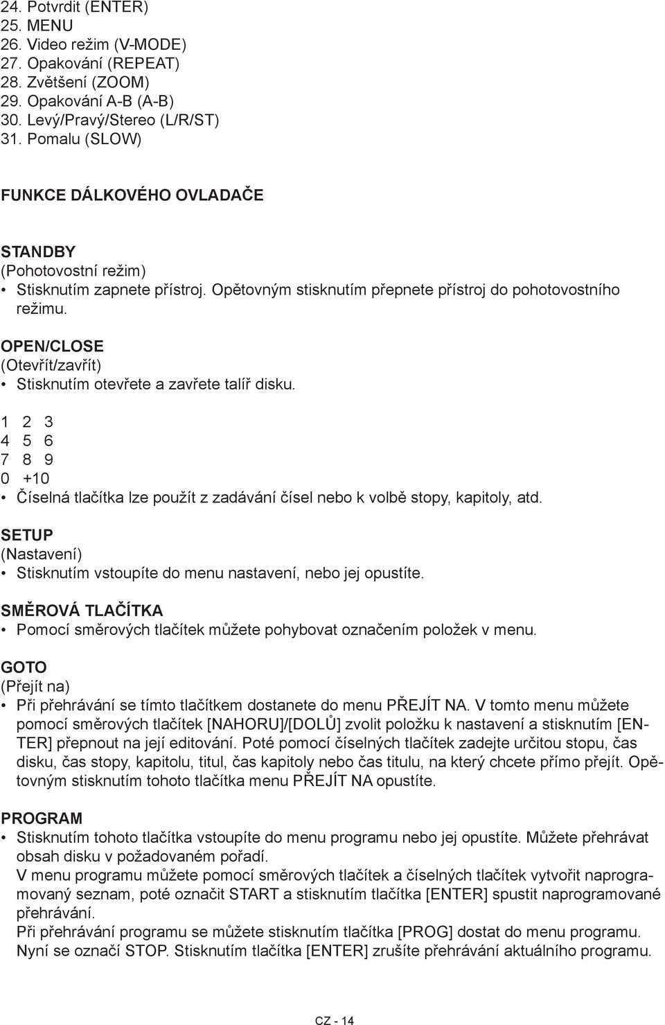 OPEN/CLOSE (Otevřít/zavřít) Stisknutím otevřete a zavřete talíř disku. 1 2 3 4 5 6 7 8 9 0 +10 Číselná tlačítka lze použít z zadávání čísel nebo k volbě stopy, kapitoly, atd.