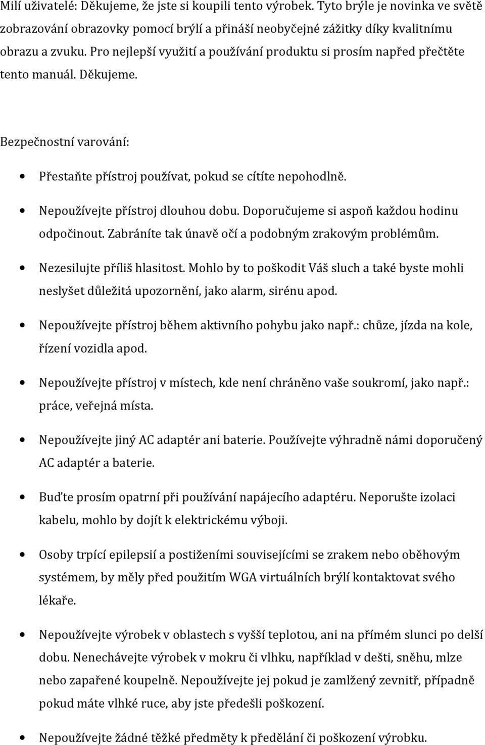 Nepoužívejte přístroj dlouhou dobu. Doporučujeme si aspoň každou hodinu odpočinout. Zabráníte tak únavě očí a podobným zrakovým problémům. Nezesilujte příliš hlasitost.