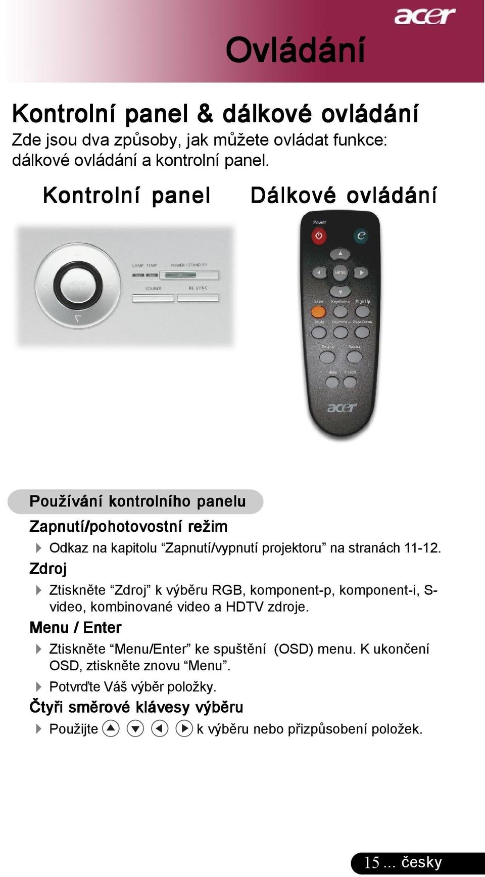 Zdroj 4 Ztiskněte Zdroj k výběru RGB, komponent-p, komponent-i, S- video, kombinované video a HDTV zdroje.