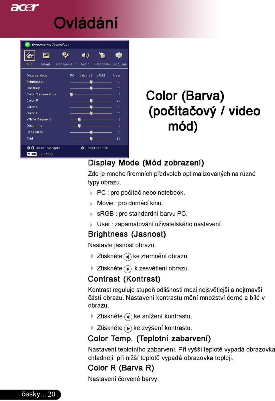 4 Ztiskněte k zesvětlení obrazu. Contrast (Kontrast) Kontrast reguluje stupeň odlišnosti mezi nejsvětlejší a nejtmavší částí obrazu. Nastavení kontrastu mění množství černé a bílé v obrazu.