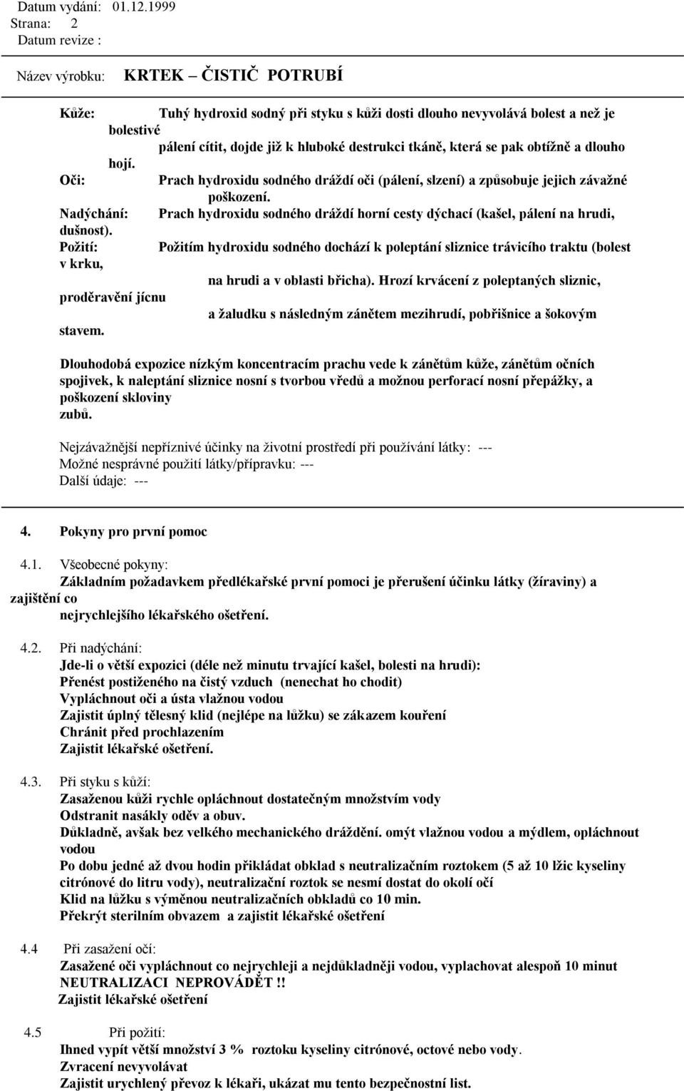 Poţití: Poţitím hydroxidu sodného dochází k poleptání sliznice trávicího traktu (bolest v krku, na hrudi a v oblasti břicha).