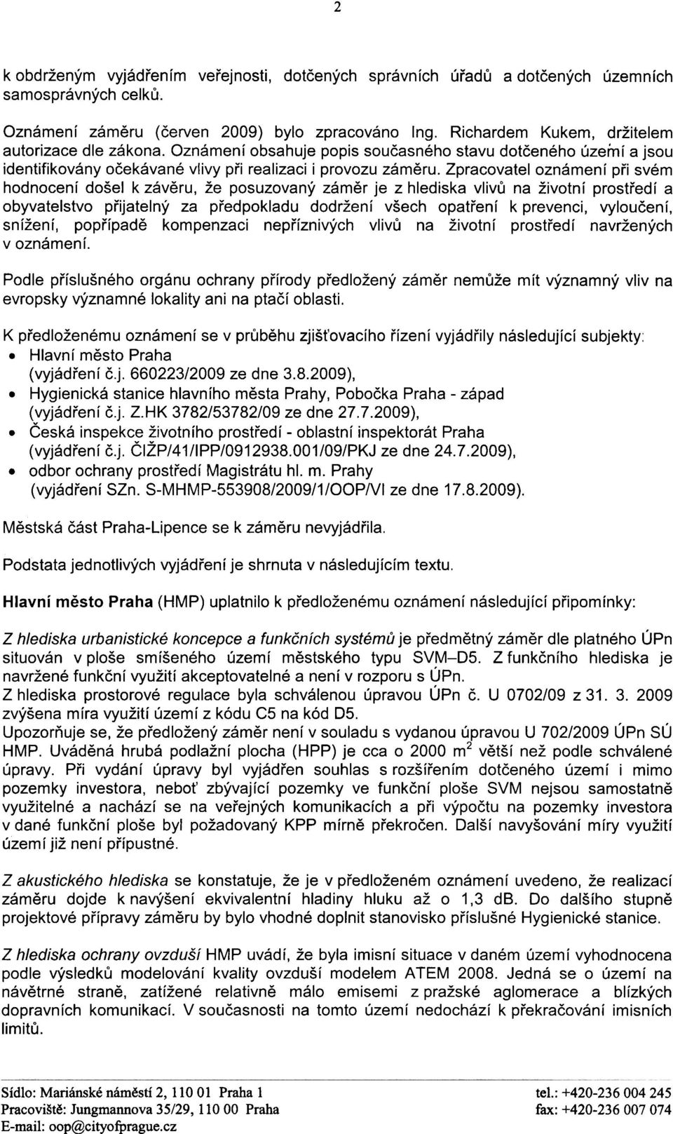 Zpracovatel oznámení pøi svém hodnocení došel k závìru, že posuzovaný zámìr je z hlediska vlivù na životní prostøedí a obyvatelstvo pøijatelný za pøedpokladu dodržení všech opatøení k prevenci,