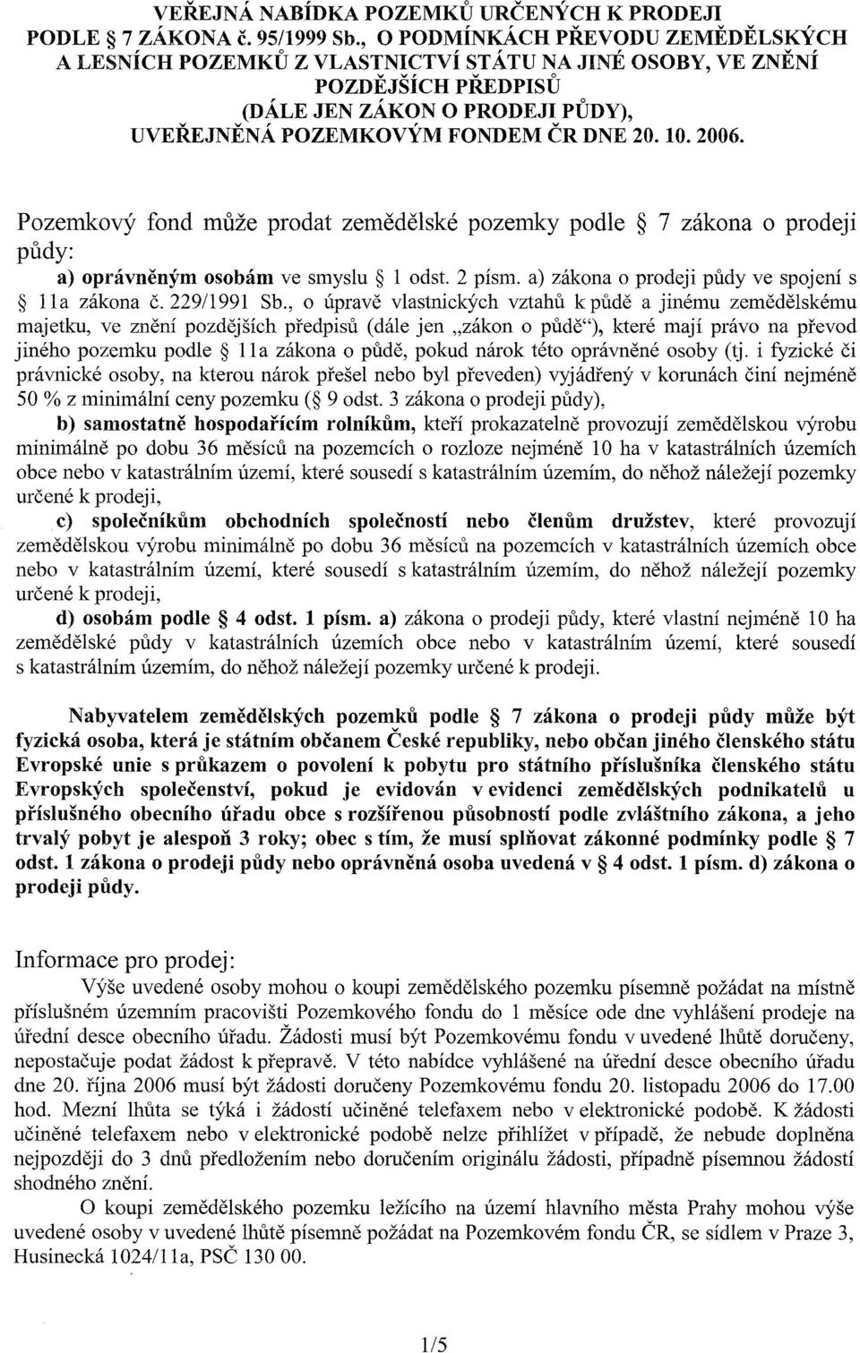 Pozemkový fond muže prodat zemedelské pozemky podle 7 zákona o prodeji pudy: a) oprávneným osobám ve smyslu 1 odst. 2 písmo a) zákona o prodeji pudy ve spojení s 11a zákona C. 229/1991 Sb.