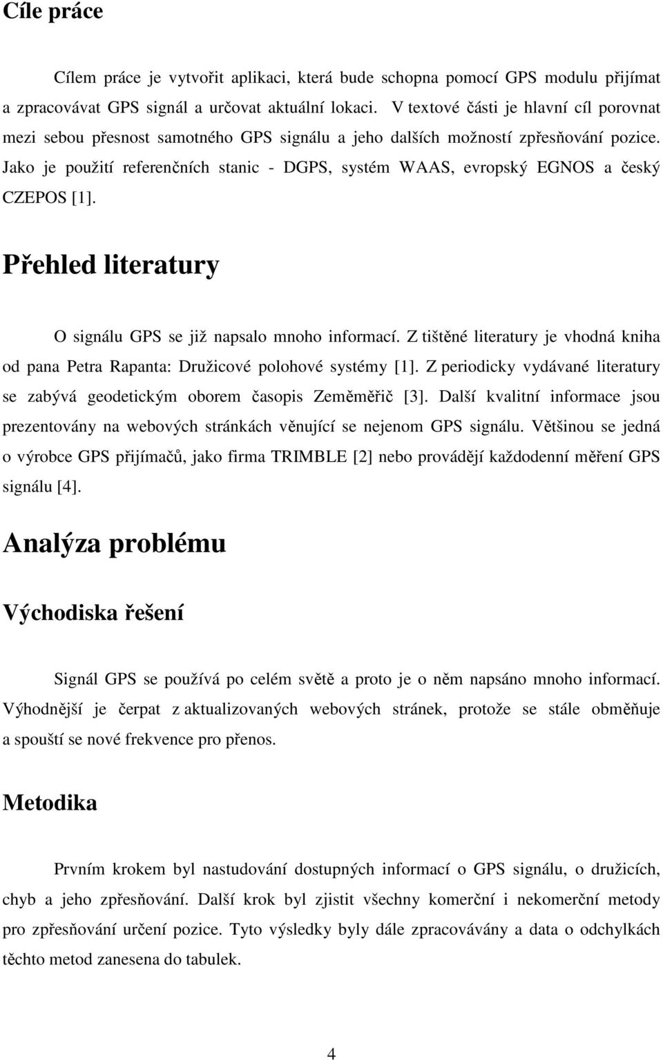 Jako je použití referenčních stanic - DGPS, systém WAAS, evropský EGNOS a český CZEPOS [1]. Přehled literatury O signálu GPS se již napsalo mnoho informací.