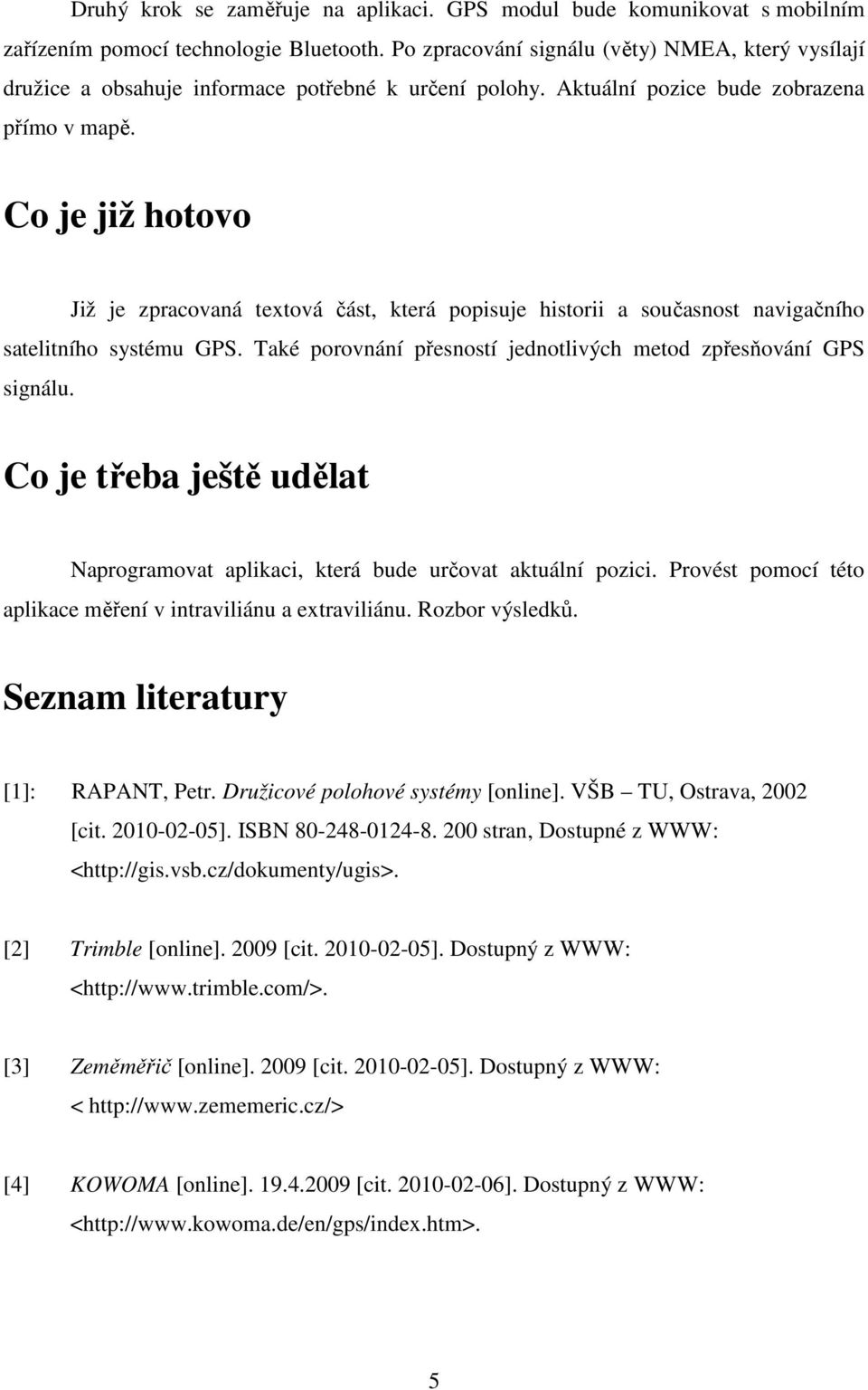 Co je již hotovo Již je zpracovaná textová část, která popisuje historii a současnost navigačního satelitního systému GPS. Také porovnání přesností jednotlivých metod zpřesňování GPS signálu.