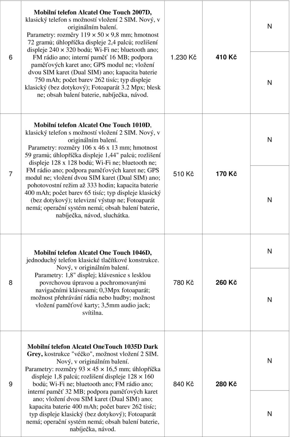 (Dual SIM) ano; kapacita baterie 750 mah; počet barev 262 tisíc; typ displeje klasický (bez dotykový); Fotoaparát 3.2 Mpx; blesk ne; obsah balení baterie, nabíječka, návod. 1.