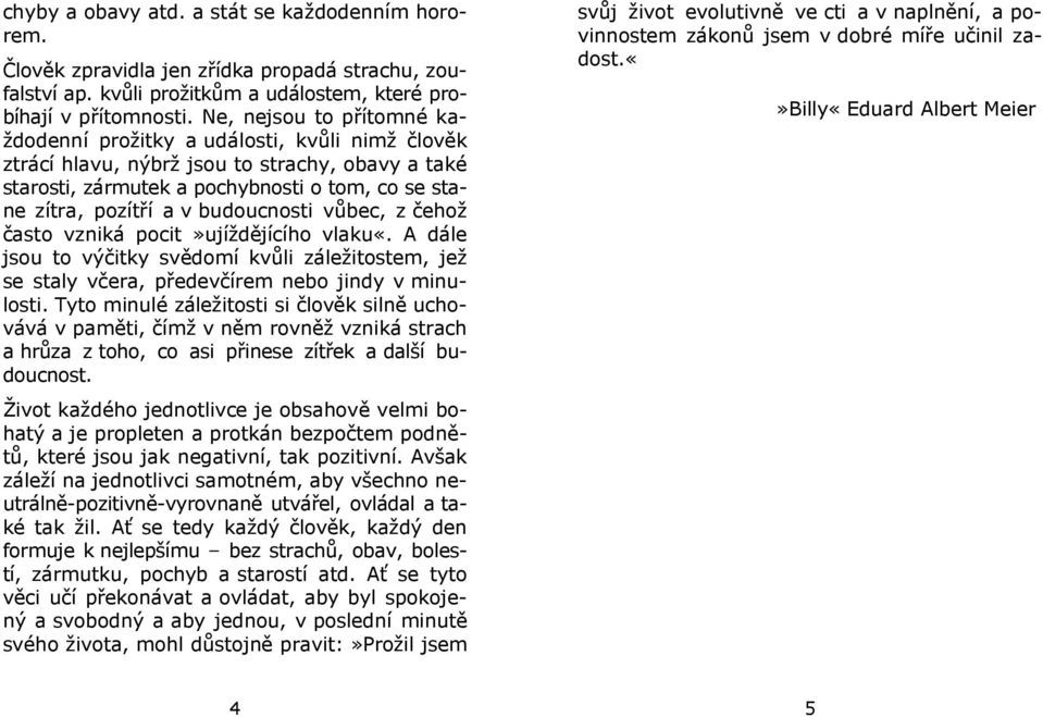 budoucnosti vůbec, z čehož často vzniká pocit»ujíždějícího vlaku«. A dále jsou to výčitky svědomí kvůli záležitostem, jež se staly včera, předevčírem nebo jindy v minulosti.