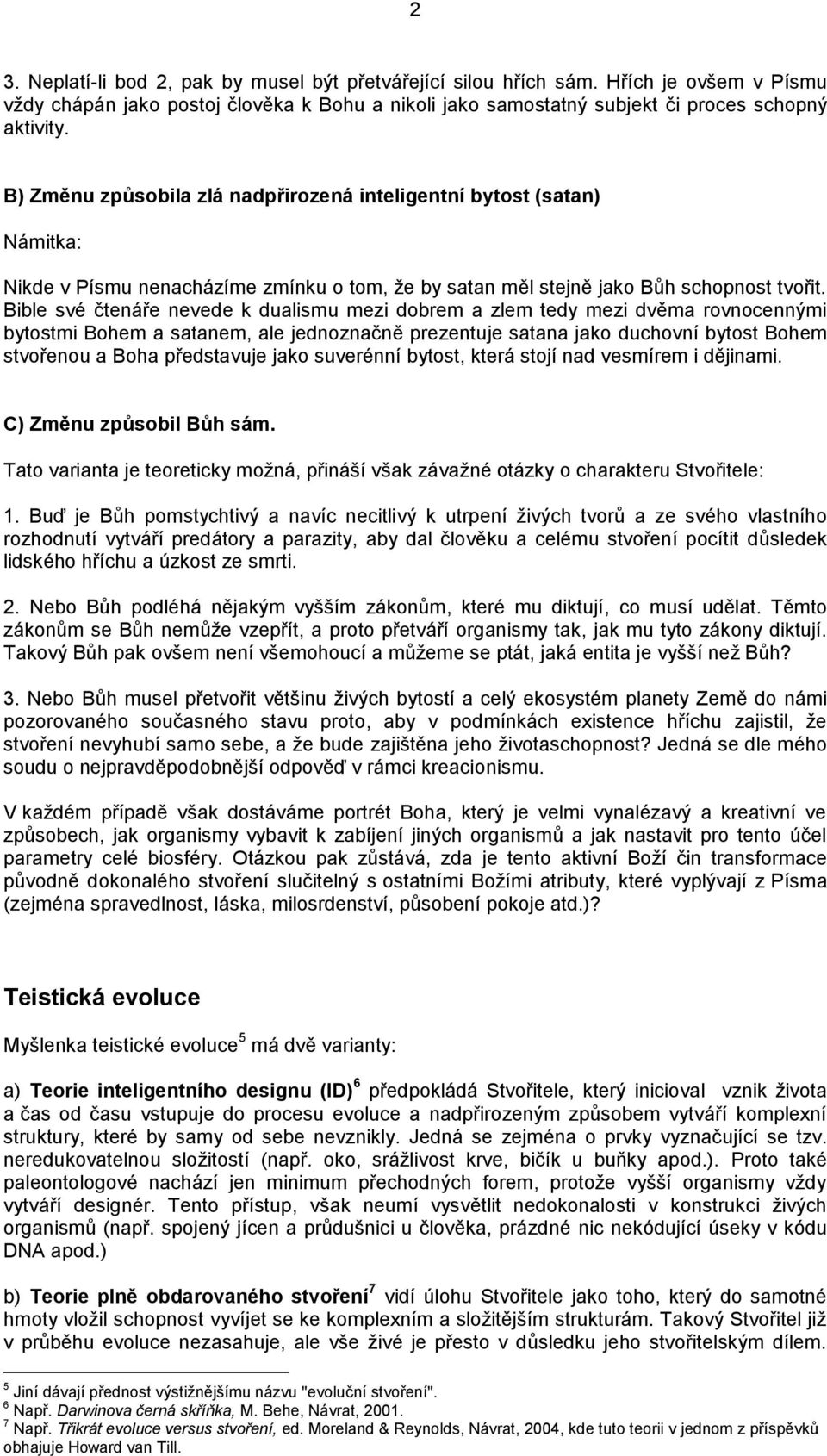 Bible své čtenáře nevede k dualismu mezi dobrem a zlem tedy mezi dvěma rovnocennými bytostmi Bohem a satanem, ale jednoznačně prezentuje satana jako duchovní bytost Bohem stvořenou a Boha představuje