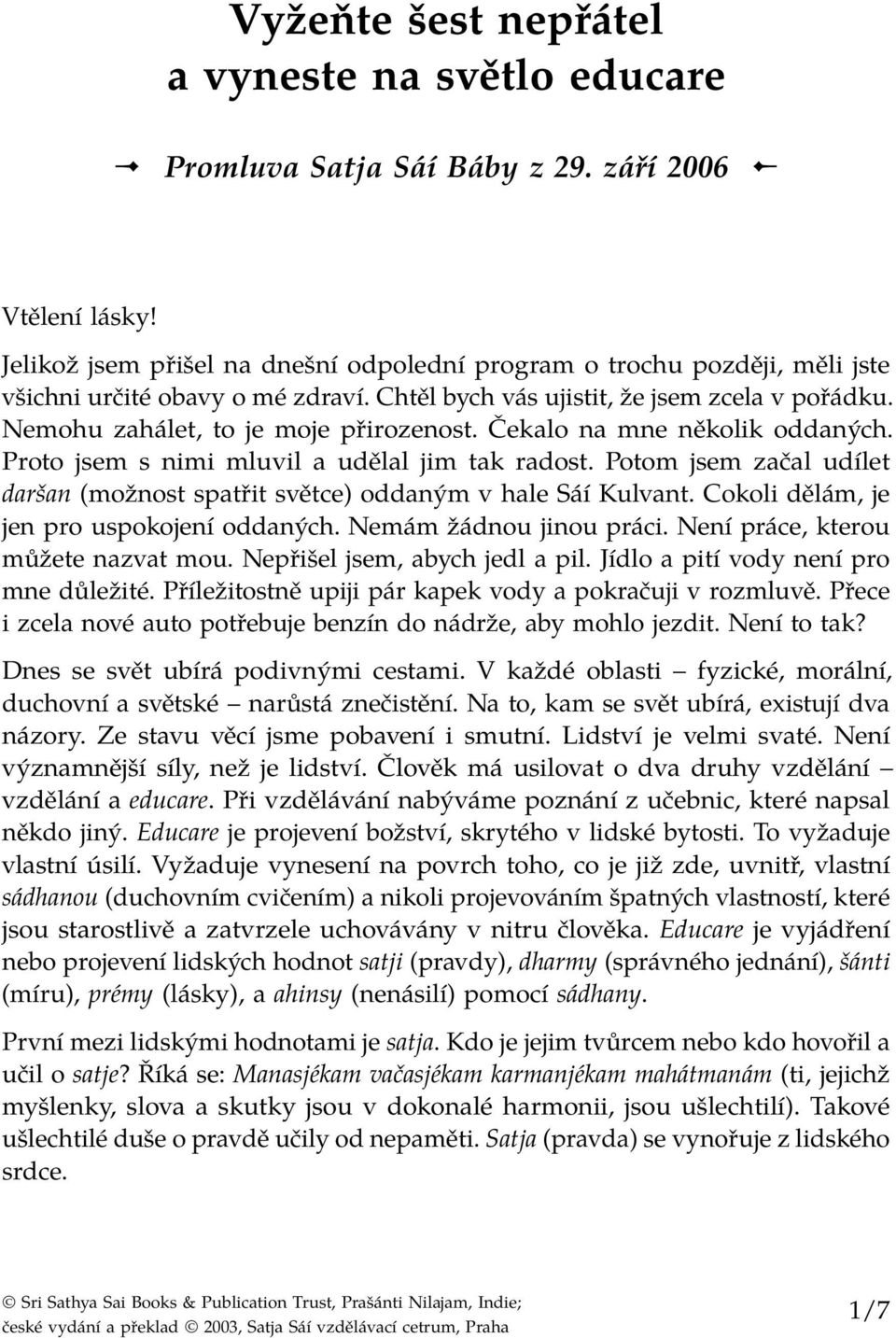 Čekalo na mne několik oddaných. Proto jsem s nimi mluvil a udělal jim tak radost. Potom jsem začal udílet daršan (možnost spatřit světce) oddaným v hale Sáí Kulvant.