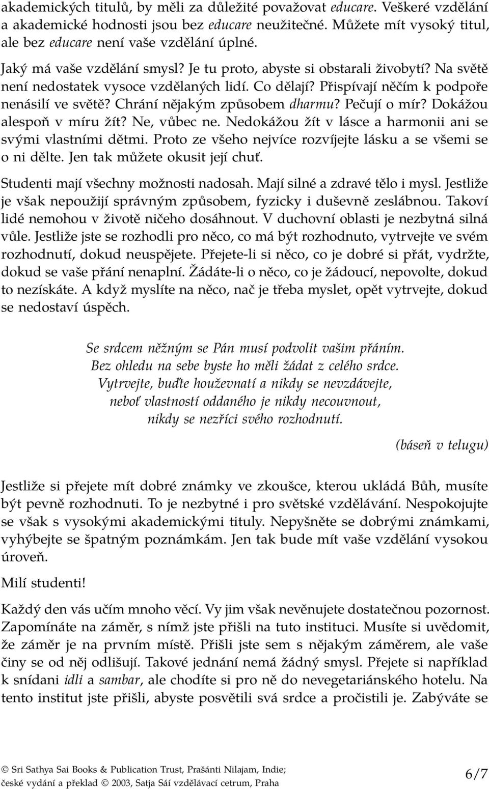 Chrání nějakým způsobem dharmu? Pečují o mír? Dokážou alespoň v míru žít? Ne, vůbec ne. Nedokážou žít v lásce a harmonii ani se svými vlastními dětmi.