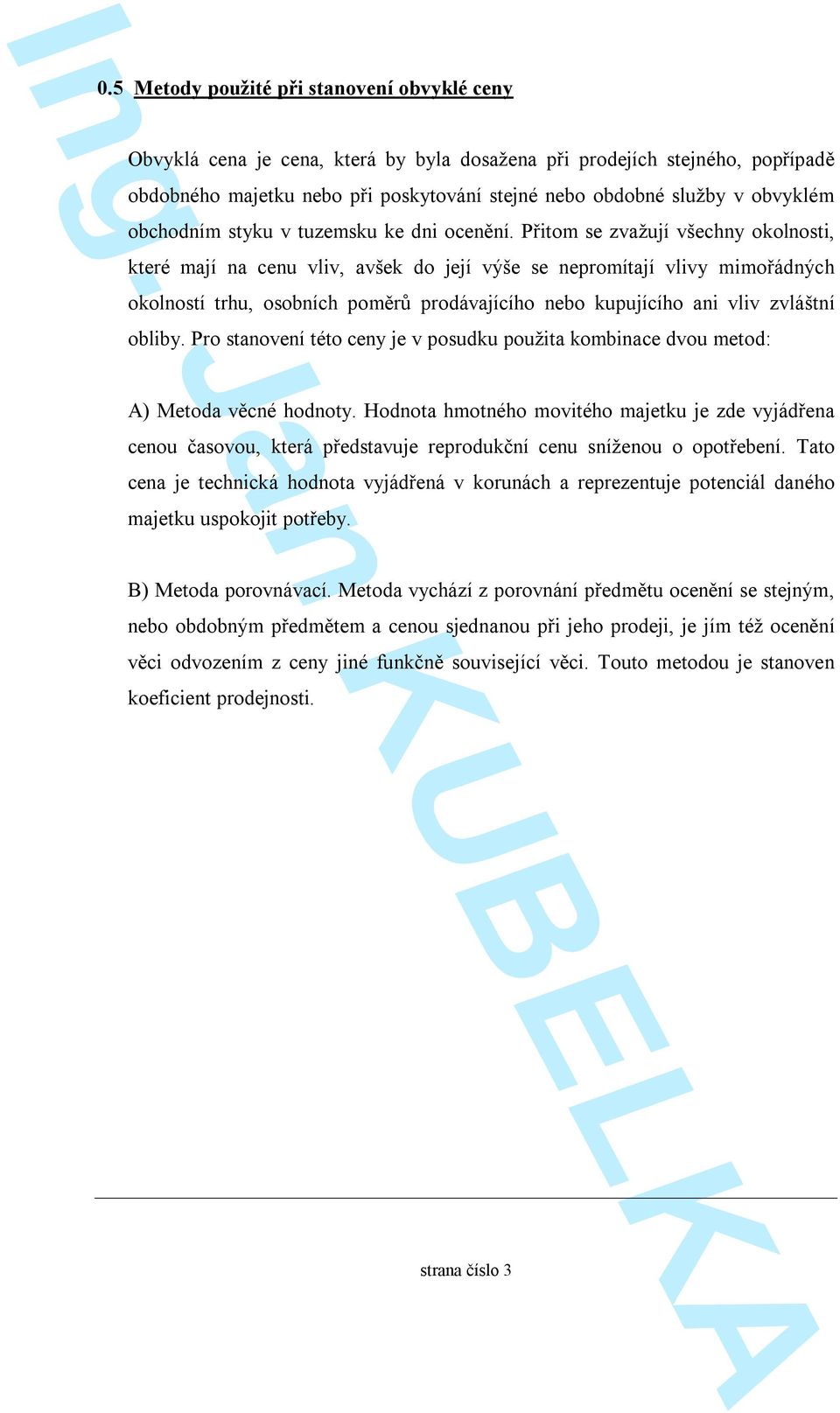 Přitom se zvažují všechny okolnosti, které mají na cenu vliv, avšek do její výše se nepromítají vlivy mimořádných okolností trhu, osobních poměrů prodávajícího nebo kupujícího ani vliv zvláštní