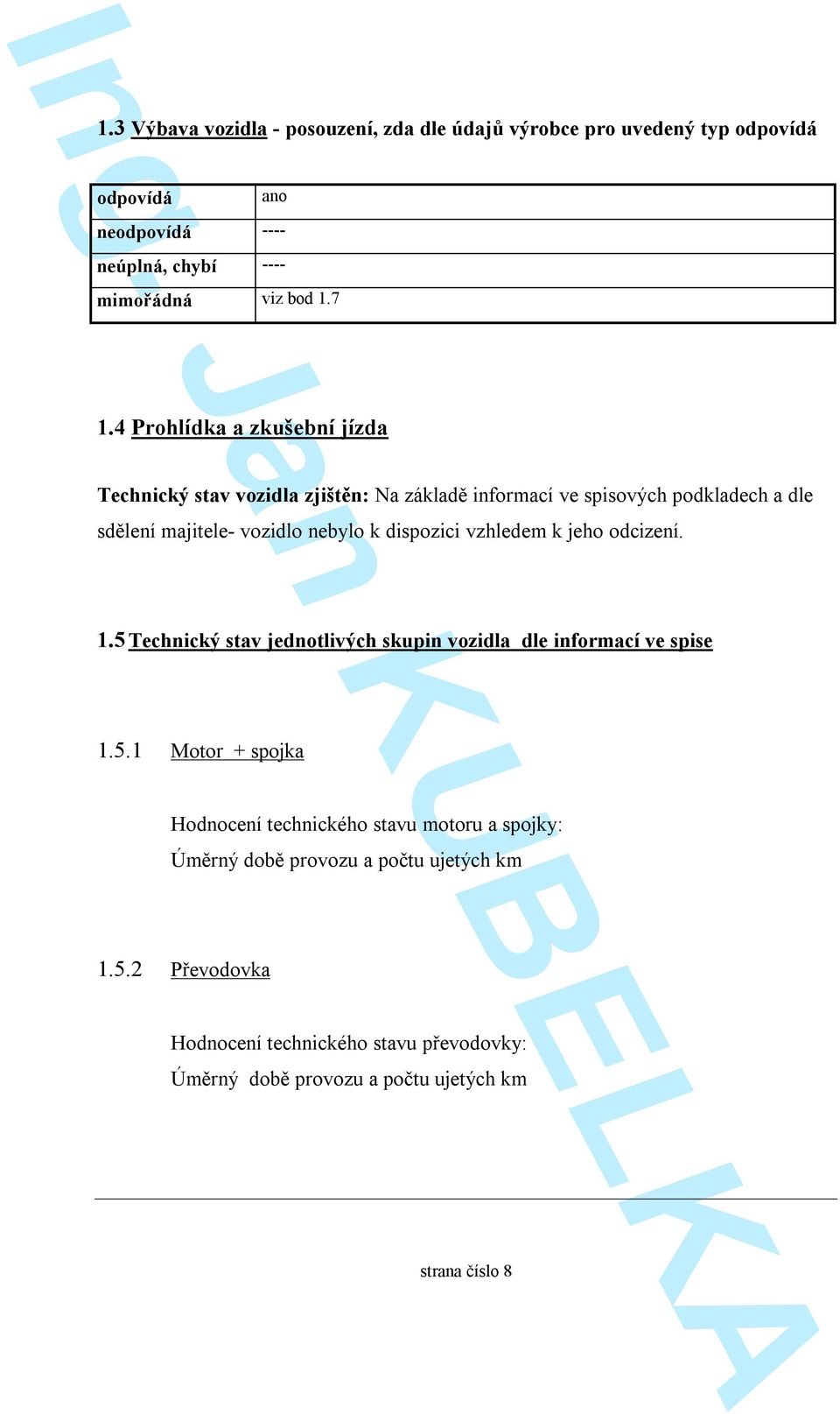 dispozici vzhledem k jeho odcizení. 1.5 Technický stav jednotlivých skupin vozidla dle informací ve spise 1.5.1 Motor + spojka Hodnocení technického stavu motoru a spojky: Úměrný době provozu a počtu ujetých km 1.