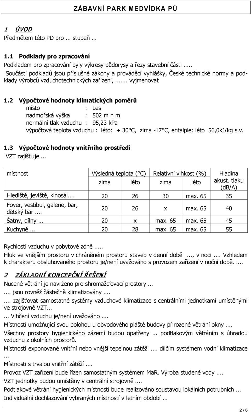 2 Výpočtové hodnoty klimatických poměrů místo : Les nadmořská výška : 502 m n m normální tlak vzduchu : 95,23 kpa výpočtová teplota vzduchu : léto: + 30 C, zima -17 C, entalpie: léto 56,0kJ/kg s.v. 1.