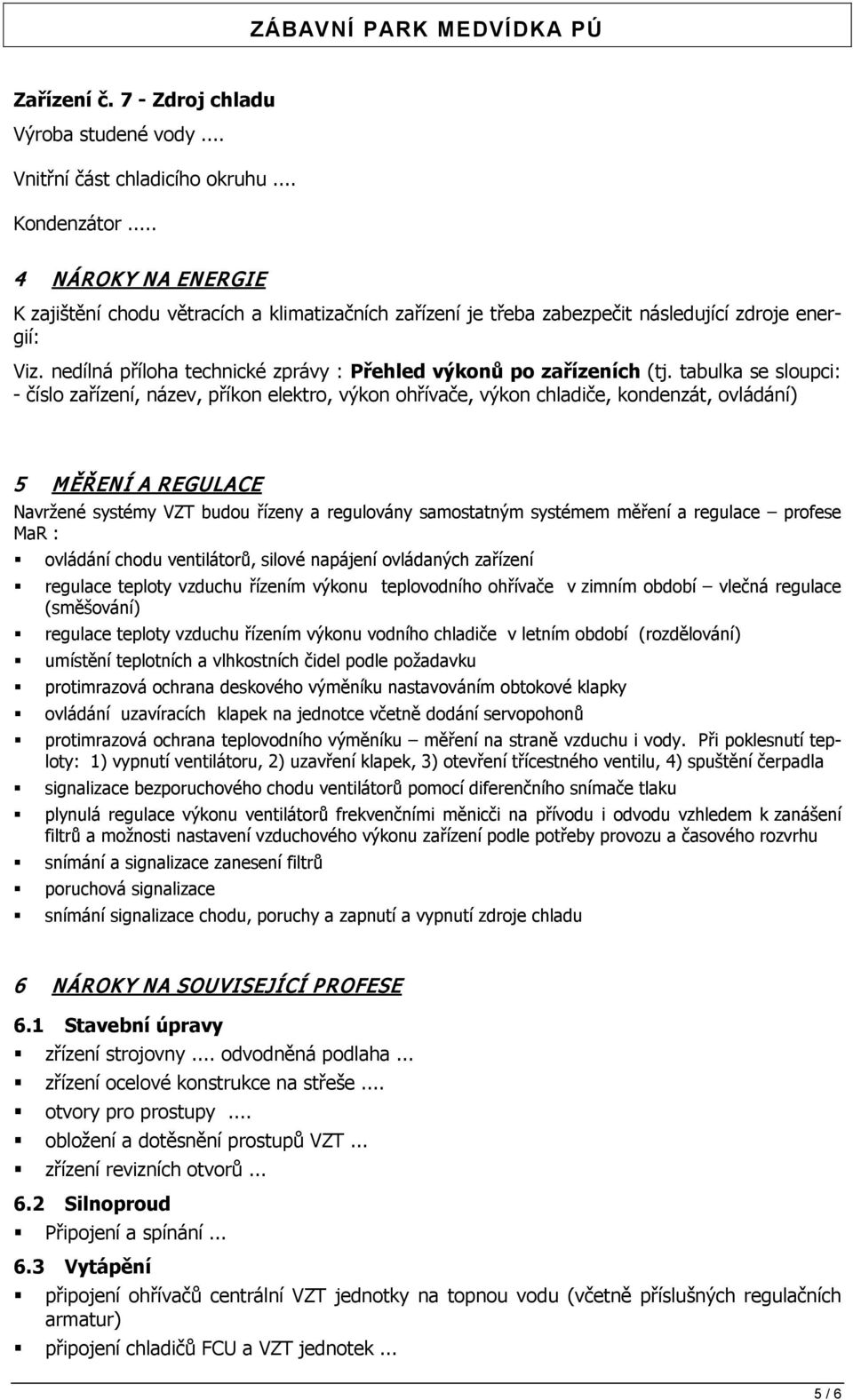 tabulka se sloupci: - číslo zařízení, název, příkon elektro, výkon ohřívače, výkon chladiče, kondenzát, ovládání) 5 MĚŘENÍ A REGULACE Navržené systémy VZT budou řízeny a regulovány samostatným