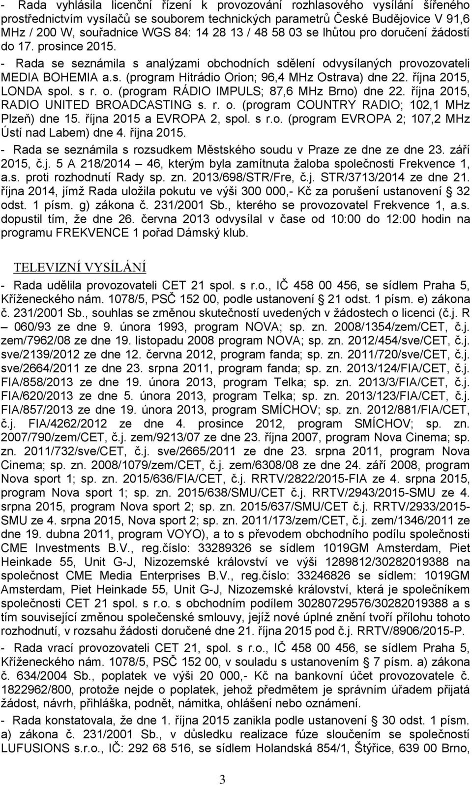 října 2015, LONDA spol. s r. o. (program RÁDIO IMPULS; 87,6 MHz Brno) dne 22. října 2015, RADIO UNITED BROADCASTING s. r. o. (program COUNTRY RADIO; 102,1 MHz Plzeň) dne 15.