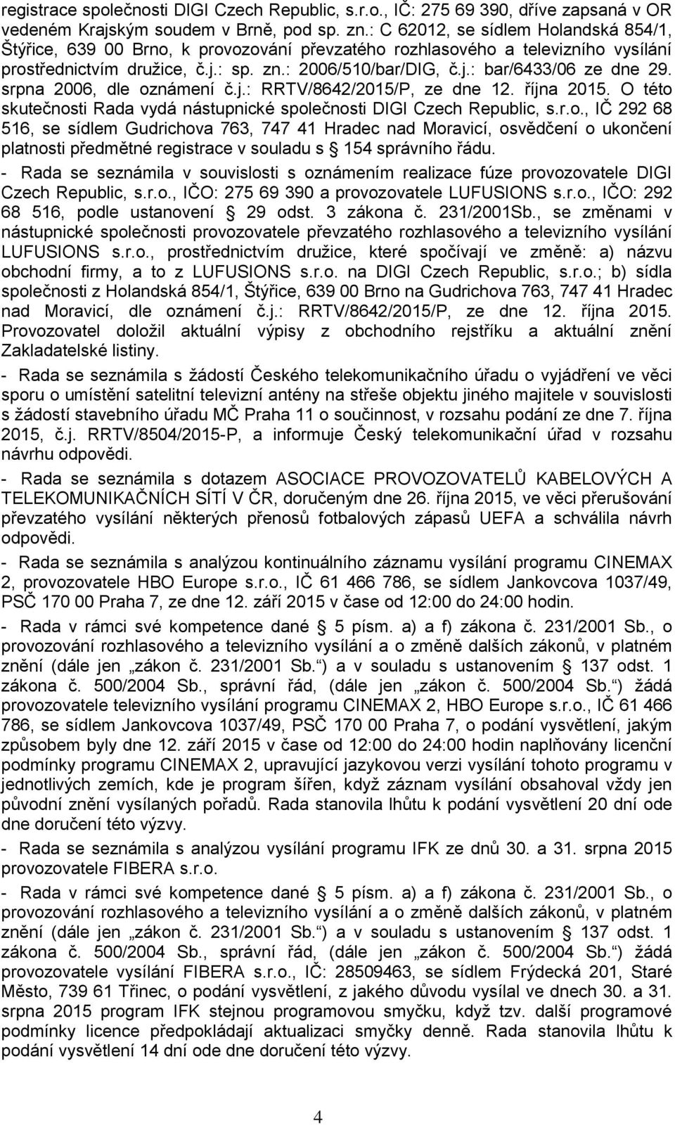 srpna 2006, dle oznámení č.j.: RRTV/8642/2015/P, ze dne 12. října 2015. O této skutečnosti Rada vydá nástupnické společnosti DIGI Czech Republic, s.r.o., IČ 292 68 516, se sídlem Gudrichova 763, 747 41 Hradec nad Moravicí, osvědčení o ukončení platnosti předmětné registrace v souladu s 154 správního řádu.