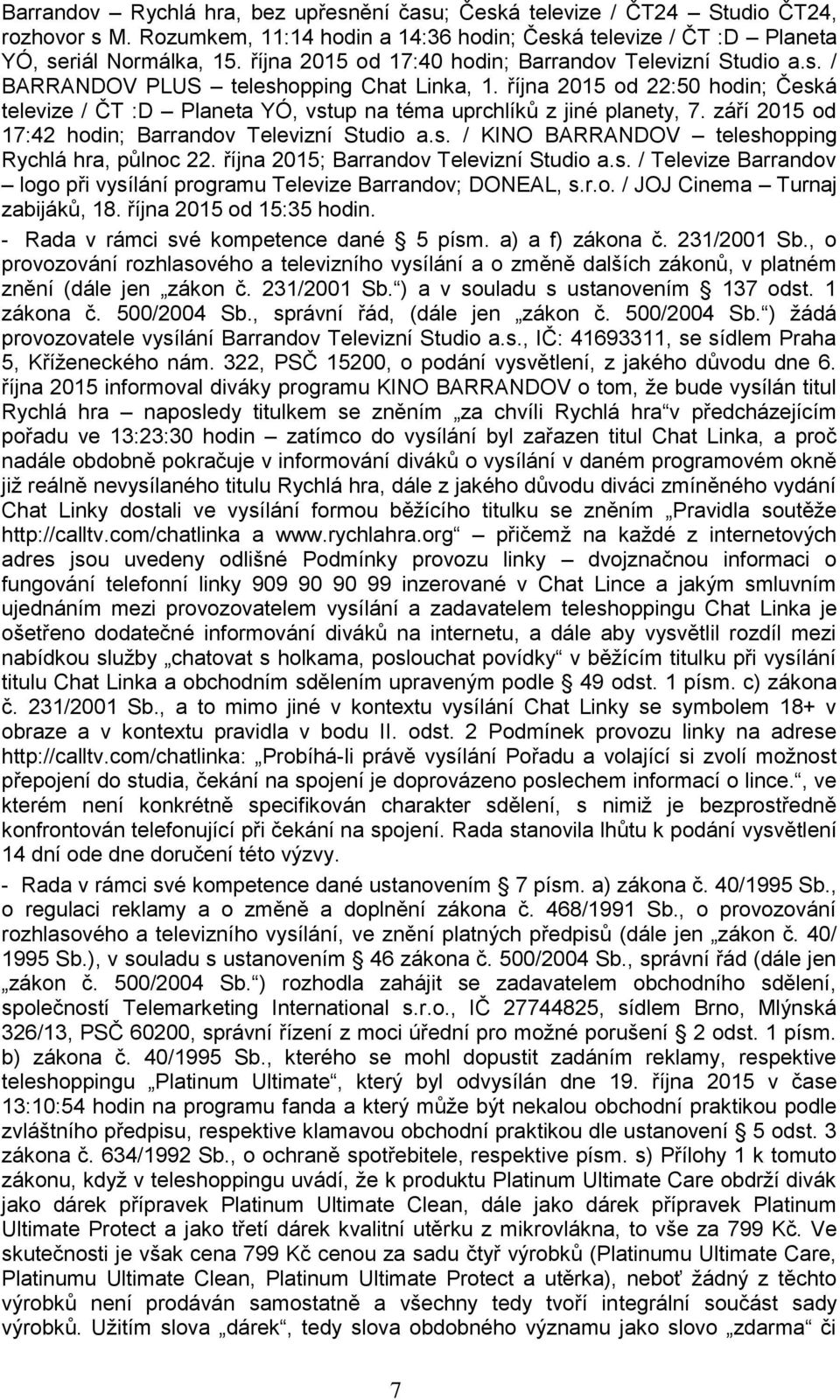 října 2015 od 22:50 hodin; Česká televize / ČT :D Planeta YÓ, vstup na téma uprchlíků z jiné planety, 7. září 2015 od 17:42 hodin; Barrandov Televizní Studio a.s. / KINO BARRANDOV teleshopping Rychlá hra, půlnoc 22.