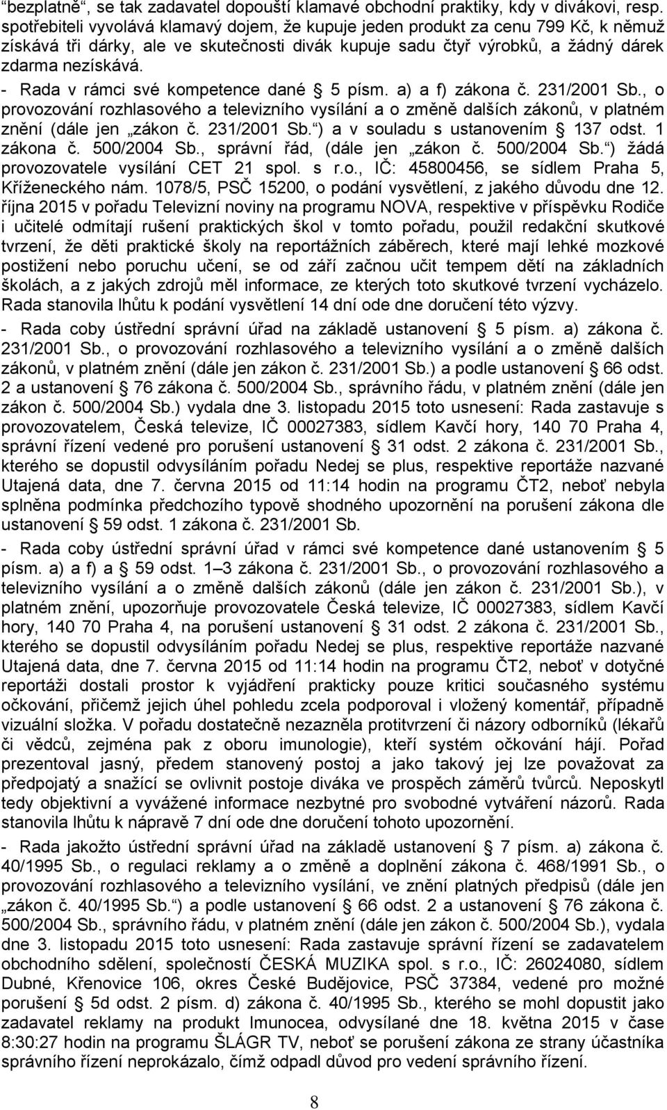 provozovatele vysílání CET 21 spol. s r.o., IČ: 45800456, se sídlem Praha 5, Kříženeckého nám. 1078/5, PSČ 15200, o podání vysvětlení, z jakého důvodu dne 12.