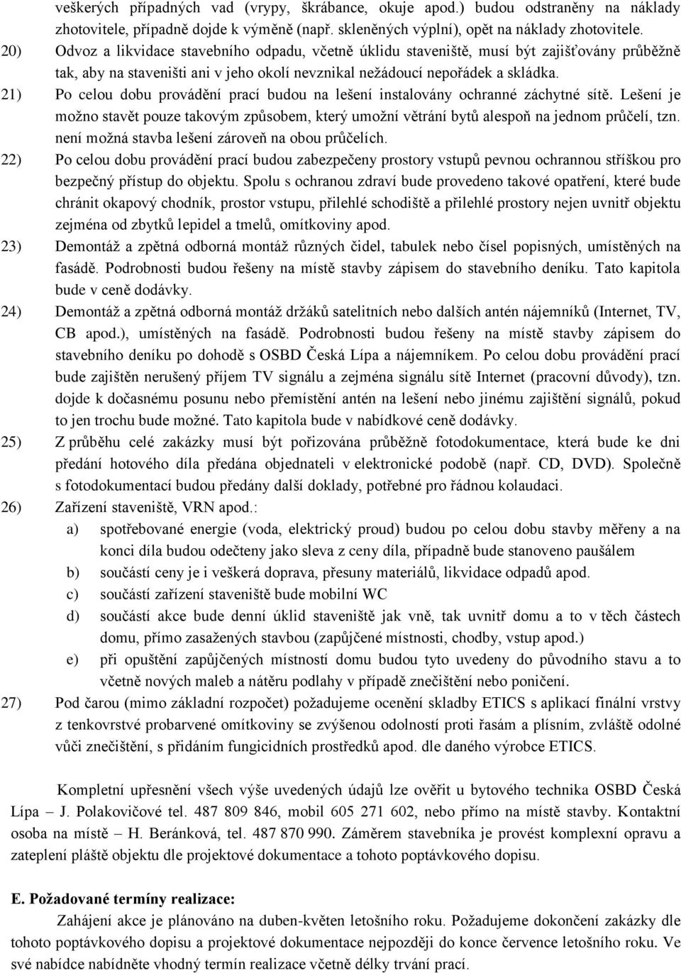 21) Po celou dobu provádění prací budou na lešení instalovány ochranné záchytné sítě. Lešení je možno stavět pouze takovým způsobem, který umožní větrání bytů alespoň na jednom průčelí, tzn.