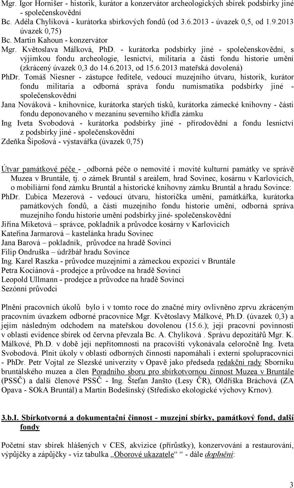 - kurátorka podsbírky jiné - spolebenskovdní, s výjimkou fondu archeologie, lesnictví, militaria a Básti fondu historie umní (zkrácený úvazek 0,3 do 14.6.2013, od 15.6.2013 mateská dovolená) PhDr.