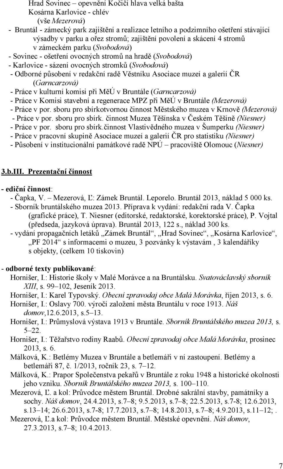 v redakbní rad Vstníku Asociace muzeí a galerií :R (Garncarzová) - Práce v kulturní komisi pi MÚ v Bruntále (Garncarzová) - Práce v Komisi stavební a regenerace MPZ pi MÚ v Bruntále (Mezerová) -