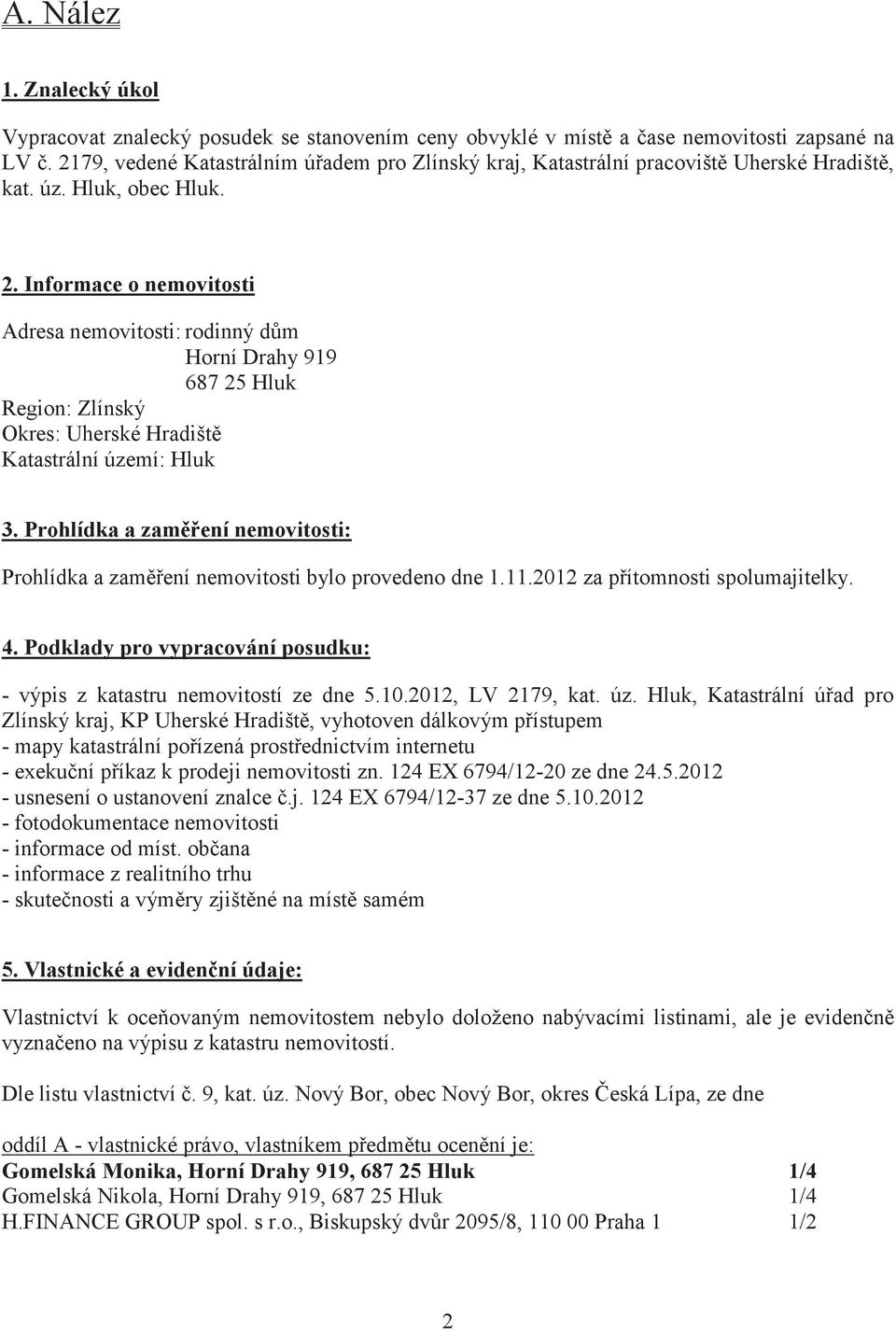 Informace o nemovitosti Adresa nemovitosti: rodinný dm Horní Drahy 919 687 25 Hluk Region: Zlínský Okres: Uherské Hradišt Katastrální území: Hluk 3.