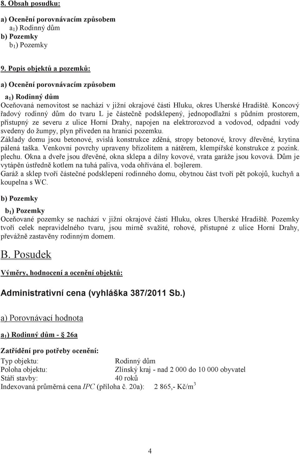 Koncový adový rodinný dm do tvaru L je ásten podsklepený, jednopodlažní s pdním prostorem, pístupný ze severu z ulice Horní Drahy, napojen na elektrorozvod a vodovod, odpadní vody svedeny do žumpy,