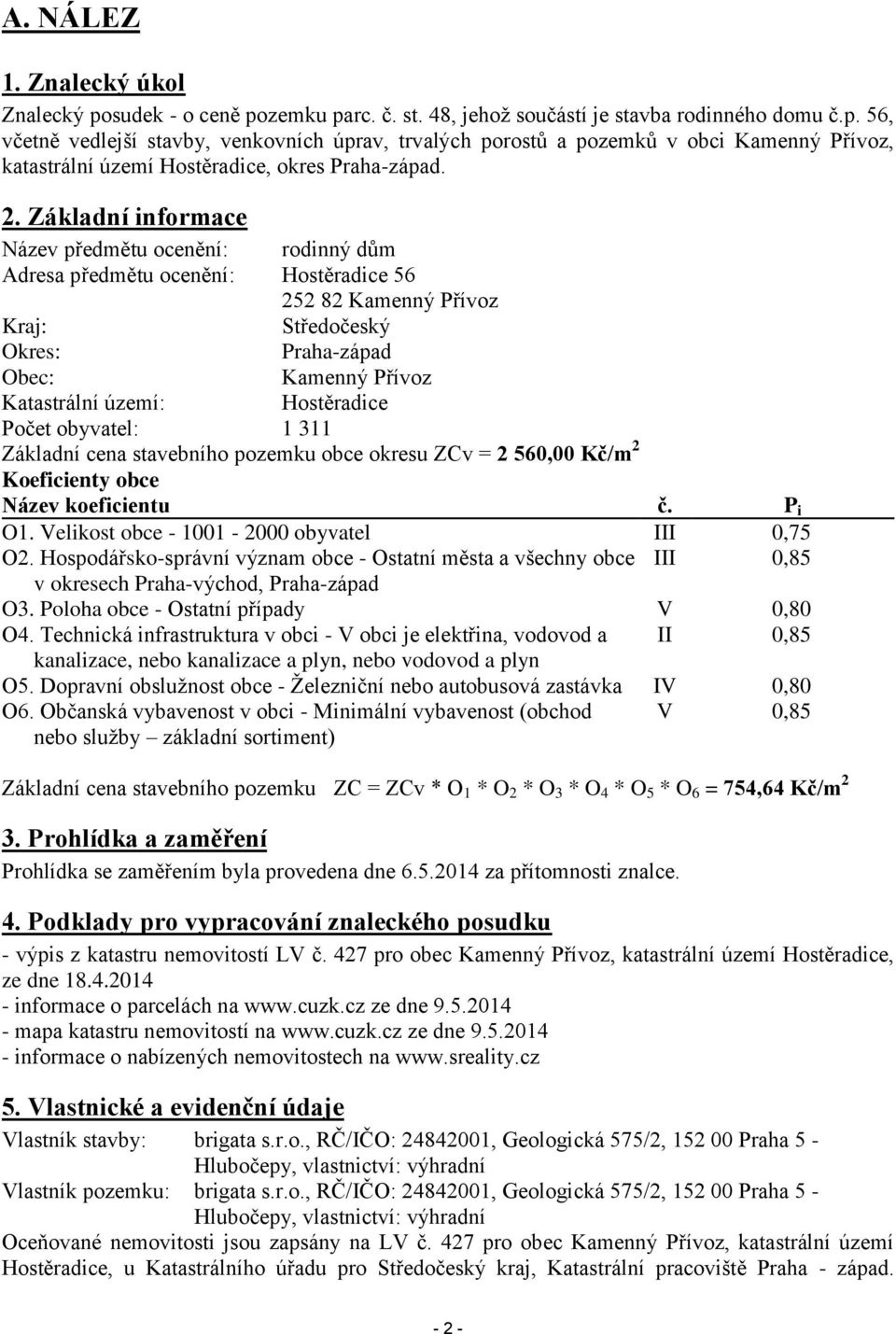 Hostěradice Počet obyvatel: 1 311 Základní cena stavebního pozemku obce okresu ZCv = 2 560,00 Kč/m 2 Koeficienty obce Název koeficientu č. P i O1. Velikost obce - 1001-2000 obyvatel III 0,75 O2.