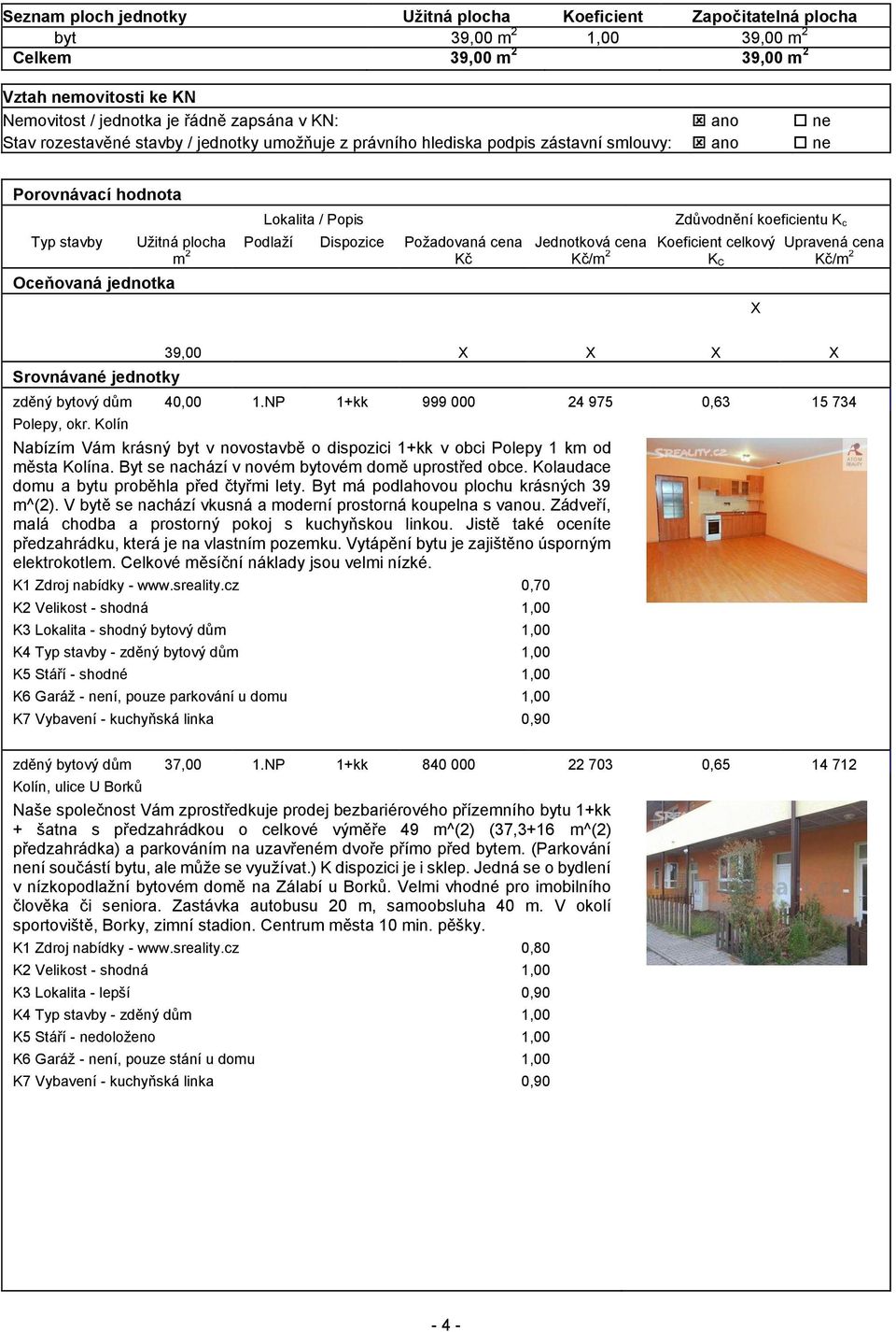 Dispozice Požadovaná cena Jednotková cena Koeficient celkový Upravená cena m 2 Kč Kč/m 2 K C Kč/m 2 Oceňovaná jednotka X Srovnávané jednotky 39,00 X X X X zděný bytový dům 40,00 1.