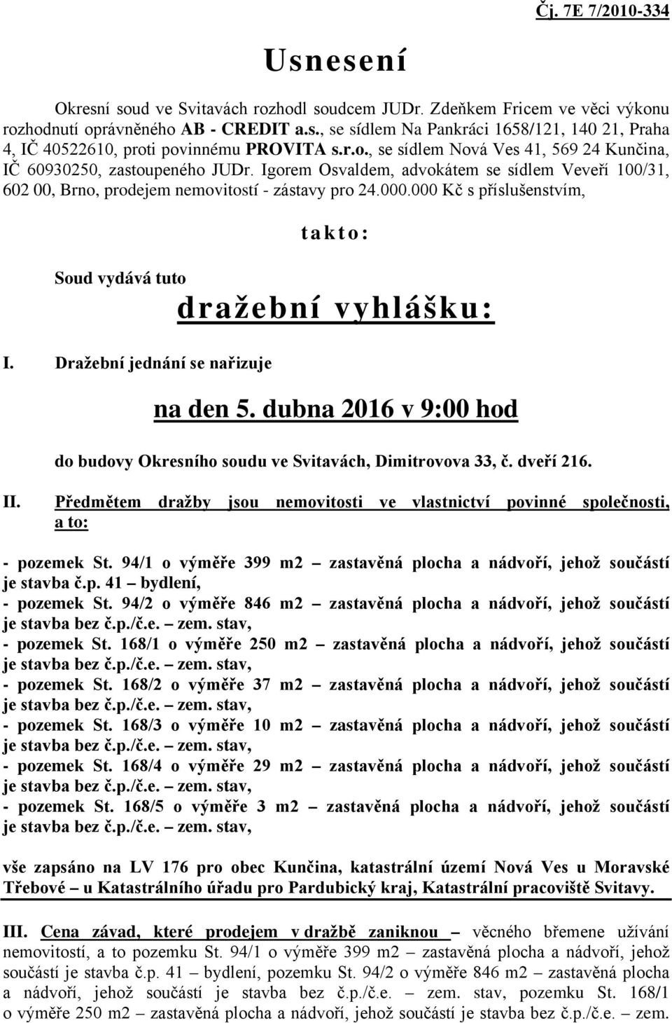 000 Kč s příslušenstvím, takto: Soud vydává tuto dražební vyhlášku: I. Dražební jednání se nařizuje na den 5. dubna 2016 v 9:00 hod do budovy Okresního soudu ve Svitavách, Dimitrovova 33, č.