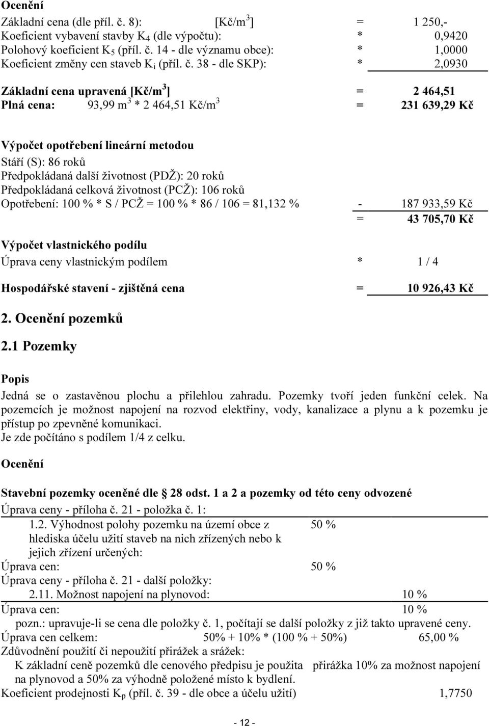 další životnost (PDŽ): 20 roků Předpokládaná celková životnost (PCŽ): 106 roků Opotřebení: 100 % * S / PCŽ = 100 % * 86 / 106 = 81,132 % - 187 933,59 Kč = 43 705,70 Kč Výpočet vlastnického podílu