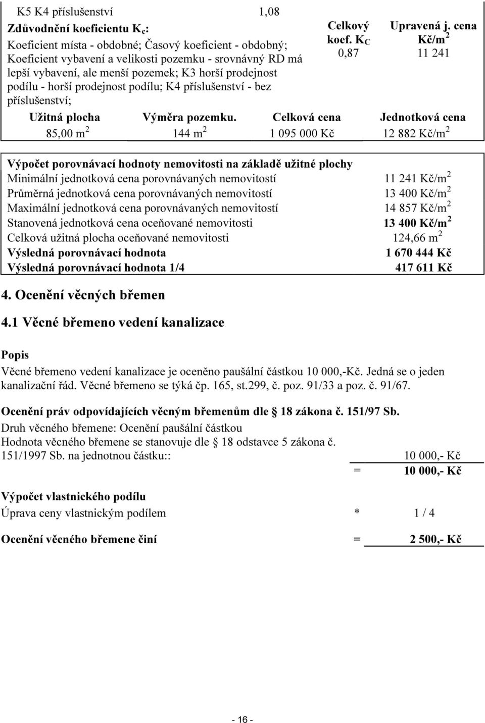 Celková cena Jednotková cena 85,00 m 2 144 m 2 1 095 000 Kč 12 882 Kč/m 2 Výpočet porovnávací hodnoty nemovitosti na základě užitné plochy Minimální jednotková cena porovnávaných nemovitostí 11 241