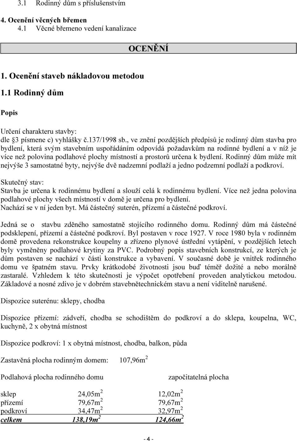 , ve znění pozdějších předpisů je rodinný dům stavba pro bydlení, která svým stavebním uspořádáním odpovídá požadavkům na rodinné bydlení a v níž je více než polovina podlahové plochy místností a