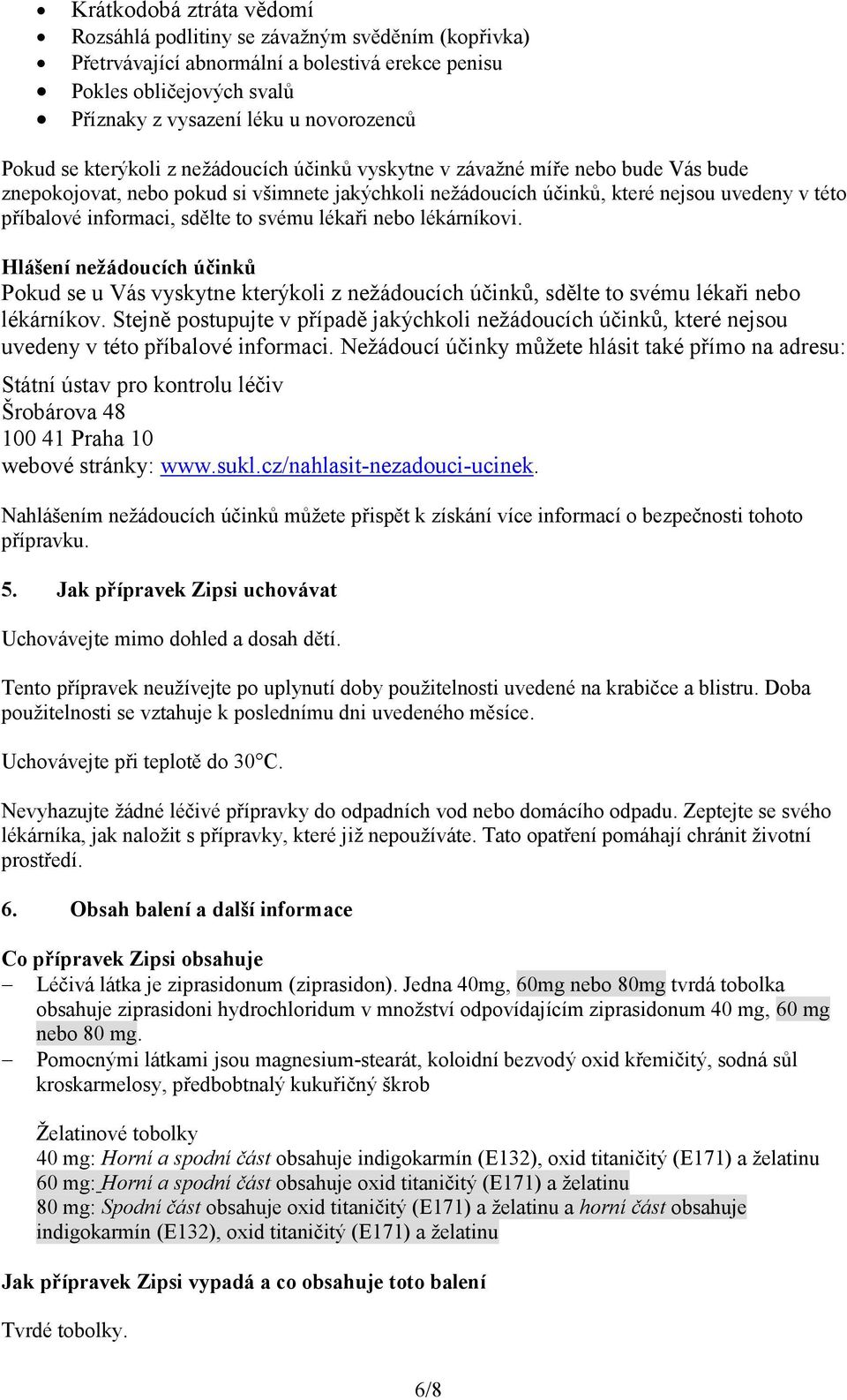 sdělte to svému lékaři nebo lékárníkovi. Hlášení nežádoucích účinků Pokud se u Vás vyskytne kterýkoli z nežádoucích účinků, sdělte to svému lékaři nebo lékárníkov.