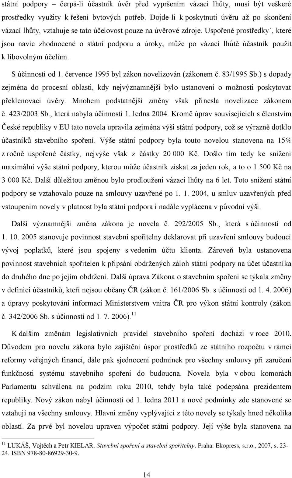 Uspořené prostředky, které jsou navíc zhodnocené o státní podporu a úroky, může po vázací lhůtě účastník použít k libovolným účelům. S účinností od 1. července 1995 byl zákon novelizován (zákonem č.